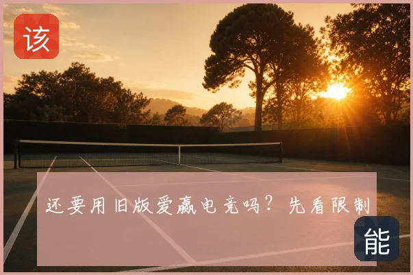 还要用旧版爱赢电竞吗？先看限制