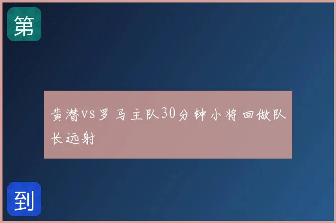 黄潜vs罗马主队30分钟小将回做队长远射