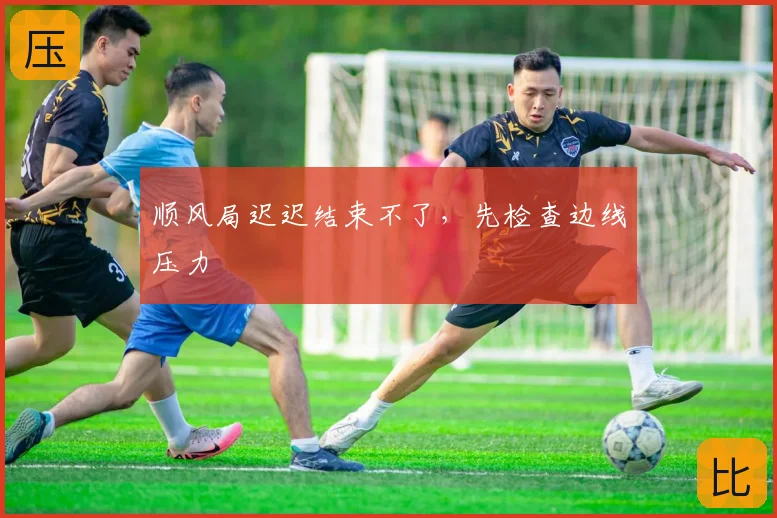 顺风局迟迟结束不了，先检查边线压力