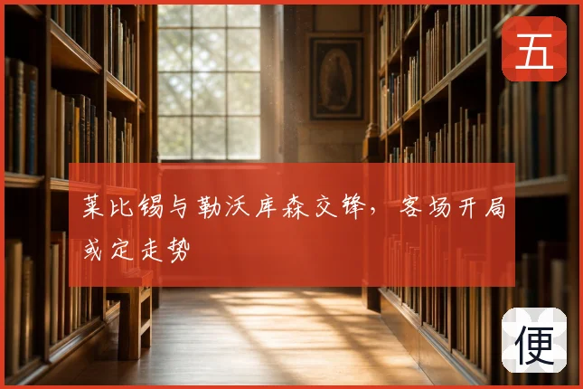 莱比锡与勒沃库森交锋，客场开局或定走势