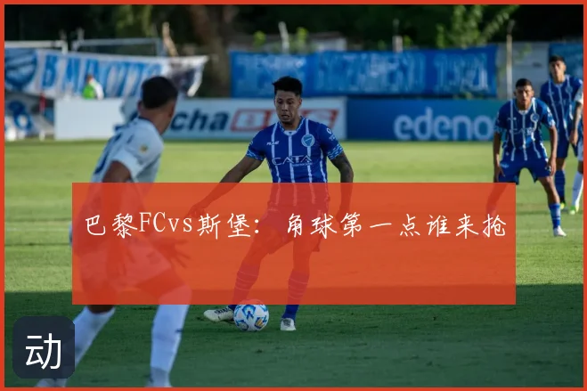 巴黎FCvs斯堡：角球第一点谁来抢